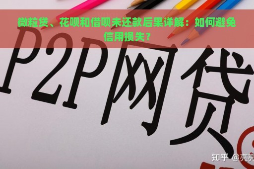 微粒贷、花呗和借呗未还款后果详解：如何避免信用损失？