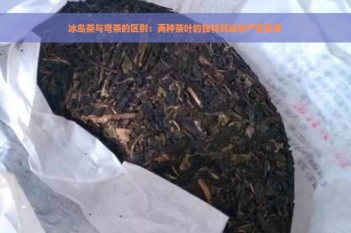 冰岛茶与弯茶的区别：两种茶叶的独特风味及产区差异