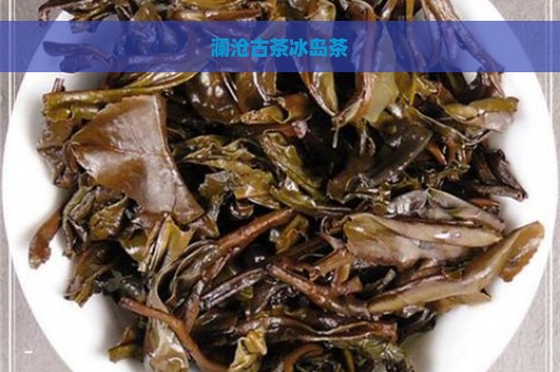 澜沧古茶冰岛茶