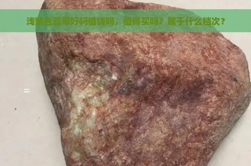 浅紫色翡翠好吗值钱吗，值得买吗？属于什么档次？