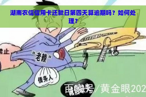 湖南农信信用卡还款日第四天算逾期吗？如何处理？