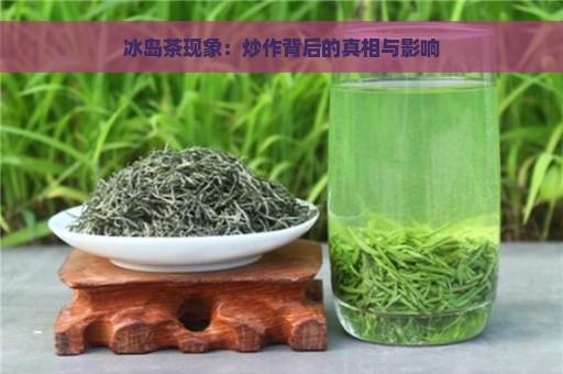 冰岛茶现象：炒作背后的真相与影响