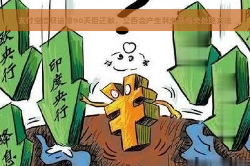 支付宝借呗逾期90天后还款，是否会产生利息及相关处理方法