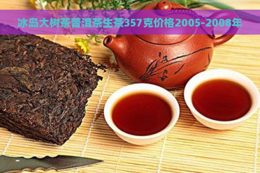 冰岛大树茶普洱茶生茶357克价格2005-2008年