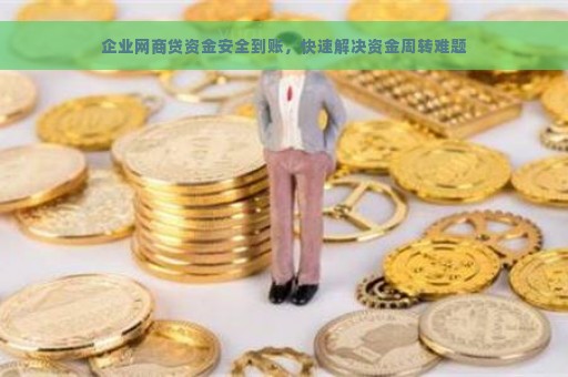 企业网商贷资金安全到账，快速解决资金周转难题