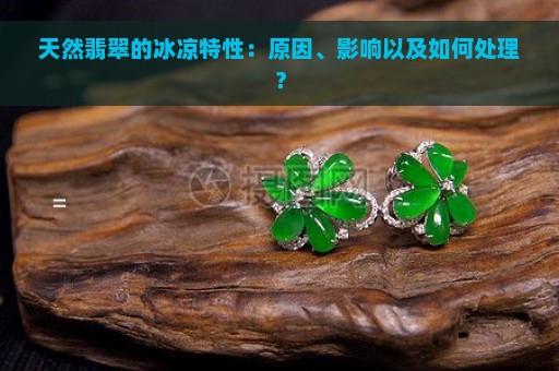 天然翡翠的冰凉特性：原因、影响以及如何处理？