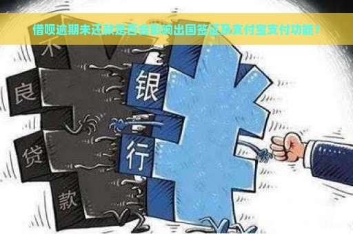 借呗逾期未还款是否会影响出国签证及支付宝支付功能？