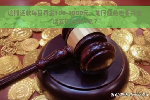 逾期还款每日罚金100-1000元：如何避免逾期并合理安排还款计划？