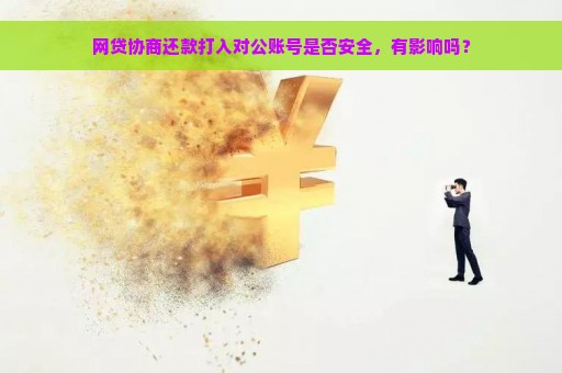 网贷协商还款打入对公账号是否安全，有影响吗？