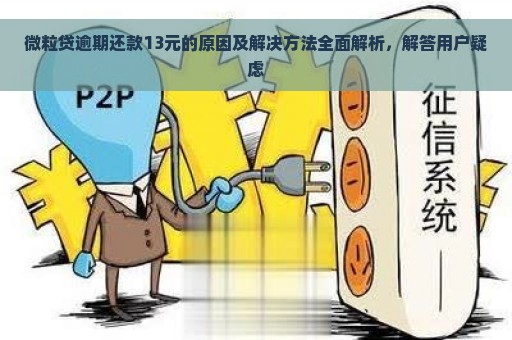 微粒贷逾期还款13元的原因及解决方法全面解析，解答用户疑虑