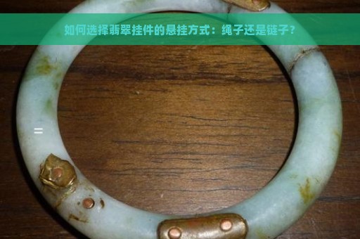 如何选择翡翠挂件的悬挂方式：绳子还是链子？