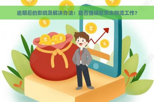 逾期后的影响及解决办法：能否继续在京东物流工作？