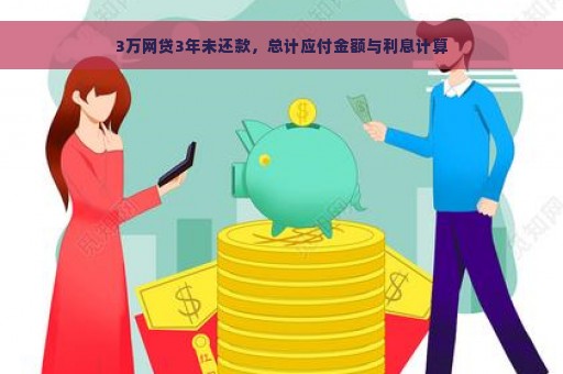 3万网贷3年未还款，总计应付金额与利息计算