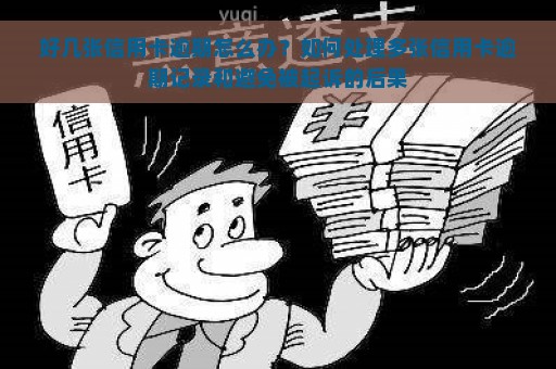 好几张信用卡逾期怎么办？如何处理多张信用卡逾期记录和避免被起诉的后果