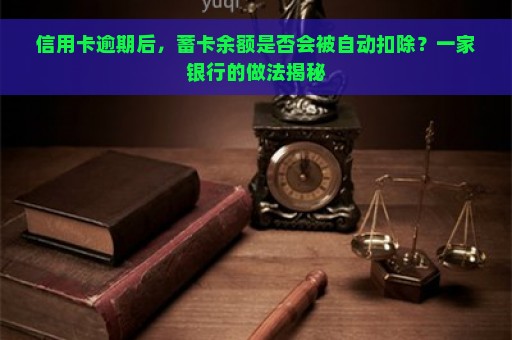 信用卡逾期后，蓄卡余额是否会被自动扣除？一家银行的做法揭秘