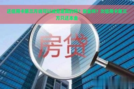 还信用卡第三方说可以减免是真的吗？安全吗？欠信用卡第三方只还本金