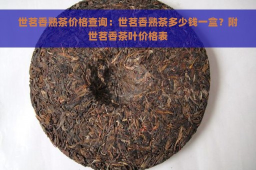 世茗香熟茶价格查询：世茗香熟茶多少钱一盒？附世茗香茶叶价格表