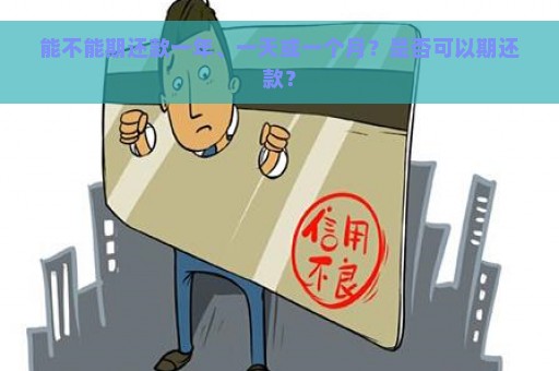 能不能期还款一年、一天或一个月？是否可以期还款？