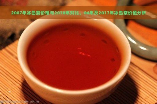 2007年冰岛茶价格与2018年对比，06年及2017年冰岛茶价值分析