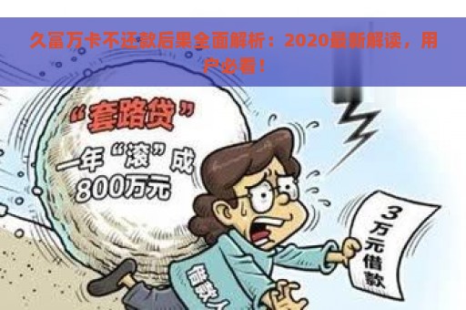 久富万卡不还款后果全面解析：2020最新解读，用户必看！