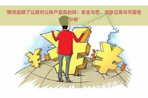 '网贷逾期了让转对公账户是真的吗：安全与否、消除记录与可靠性分析'