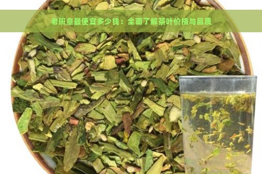 老班章最便宜多少钱：全面了解茶叶价格与品质