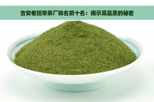 吉安老班章茶厂排名前十名：揭示高品质的秘密