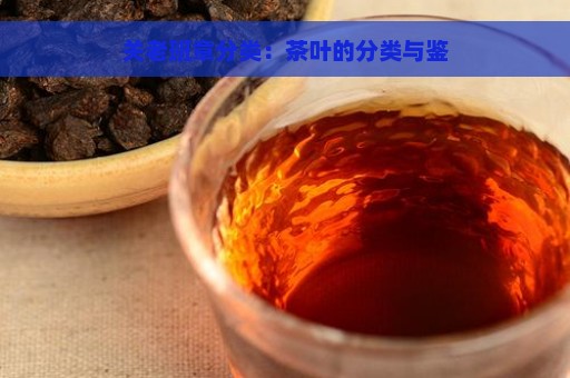 关老班章分类：茶叶的分类与鉴