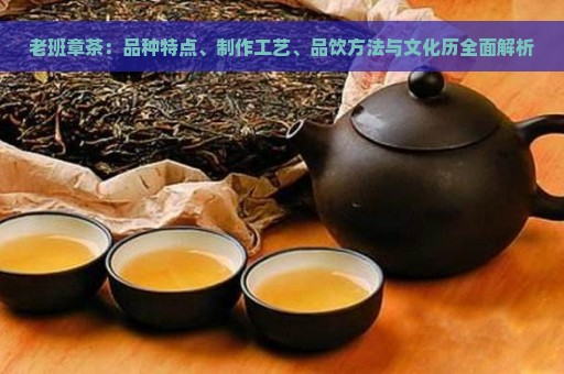 老班章茶：品种特点、制作工艺、品饮方法与文化历全面解析