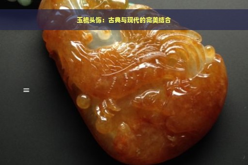 玉梳头饰：古典与现代的完美结合