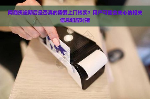 网商贷逾期后是否真的需要上门核实？用户可能会关心的相关信息和应对措