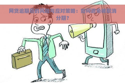 网贷逾期后的风险与应对策略：如何避免被取消分期？