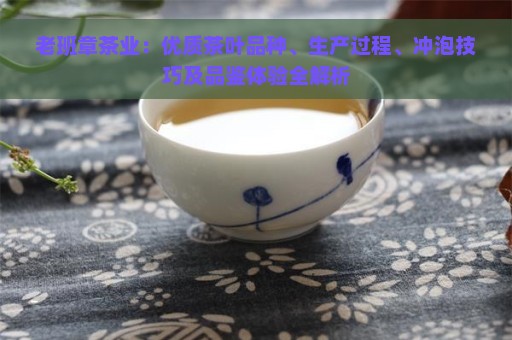 老班章茶业：优质茶叶品种、生产过程、冲泡技巧及品鉴体验全解析