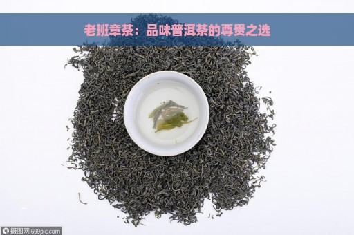 老班章茶：品味普洱茶的尊贵之选