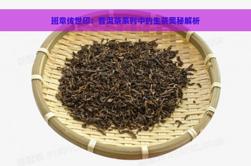 班章传世印：普洱茶系列中的生茶奥秘解析