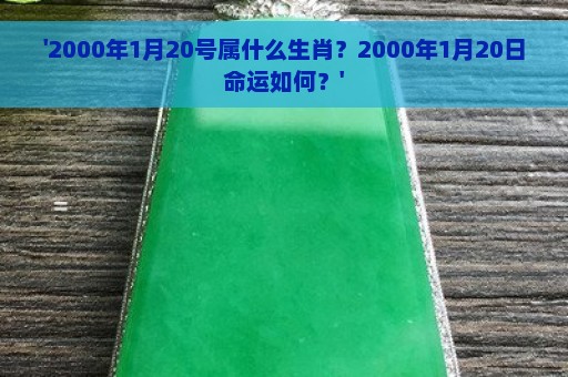 '2000年1月20号属什么生肖？2000年1月20日命运如何？'