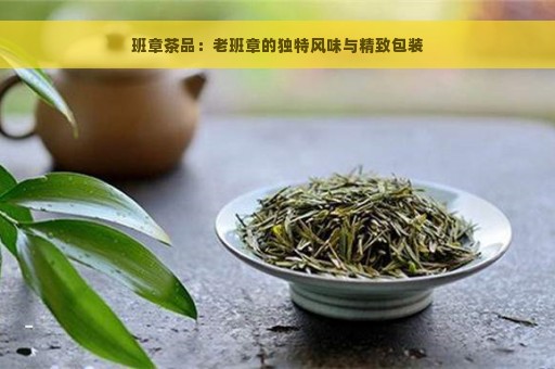 班章茶品：老班章的独特风味与精致包装