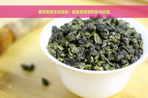 老班章茶王拍卖会：探索普洱茶的历与价值