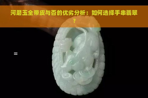 河磨玉全带皮与否的优劣分析：如何选择手串翡翠？