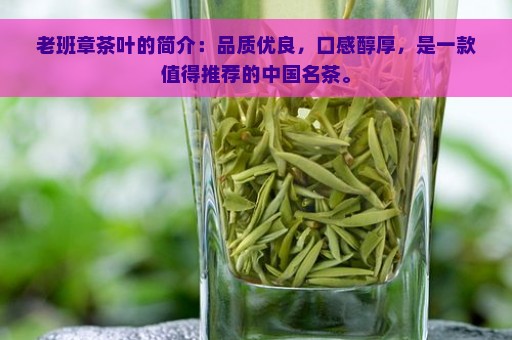 老班章茶叶的简介：品质优良，口感醇厚，是一款值得推荐的中国名茶。