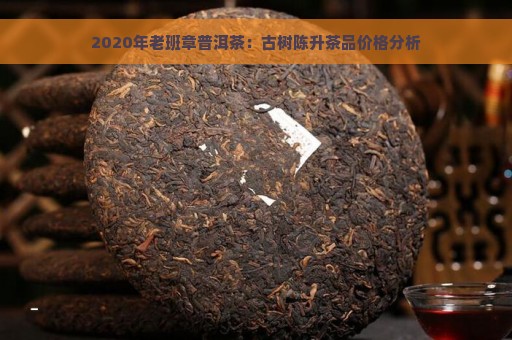 2020年老班章普洱茶：古树陈升茶品价格分析