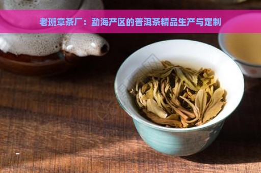 老班章茶厂：勐海产区的普洱茶精品生产与定制