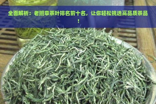 全面解析：老班章茶叶排名前十名，让你轻松挑选高品质茶品！