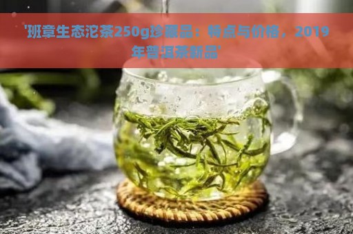 '班章生态沱茶250g珍藏品：特点与价格，2019年普洱茶新品'