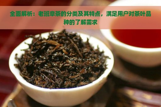 全面解析：老班章茶的分类及其特点，满足用户对茶叶品种的了解需求