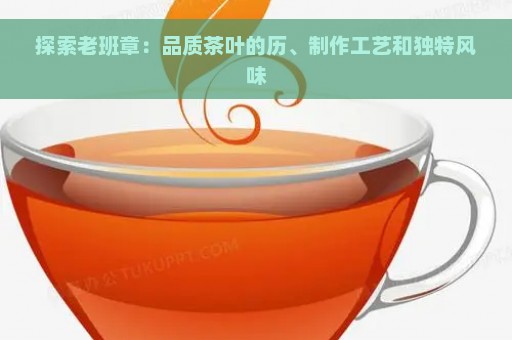 探索老班章：品质茶叶的历、制作工艺和独特风味