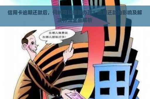 信用卡逾期还款后，何时可以重新办理？逾期还款的影响及解决办法全面解析