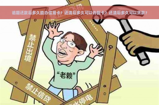 逾期还款后多久能办信用卡？还清后多久可以办新卡？还清后多久可以贷款？