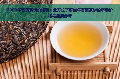 2000年普洱茶饼价格表：全方位了解当年普洱茶饼的市场价格与品质参考