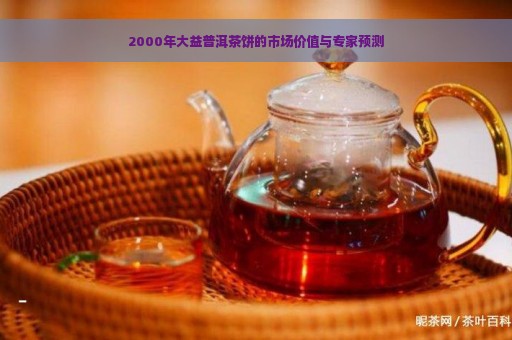 2000年大益普洱茶饼的市场价值与专家预测